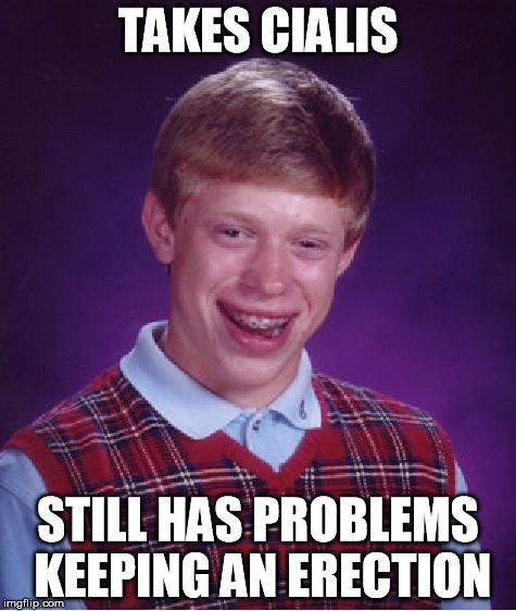 Bad Luck Brian | TAKES CIALIS STILL HAS PROBLEMS KEEPING AN ERECTION | image tagged in memes,bad luck brian | made w/ Imgflip meme maker
