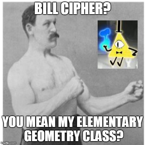 Overly Manly Man Meme | BILL CIPHER? YOU MEAN MY ELEMENTARY GEOMETRY CLASS? | image tagged in memes,overly manly man | made w/ Imgflip meme maker