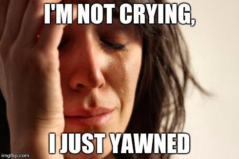 First World Problems Meme | I'M NOT CRYING, I JUST YAWNED | image tagged in memes,first world problems | made w/ Imgflip meme maker