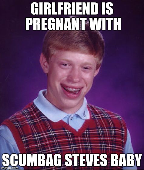 Finally has a girlfriend | GIRLFRIEND IS PREGNANT WITH SCUMBAG STEVES BABY | image tagged in memes,bad luck brian,scumbag,scumbag steve | made w/ Imgflip meme maker
