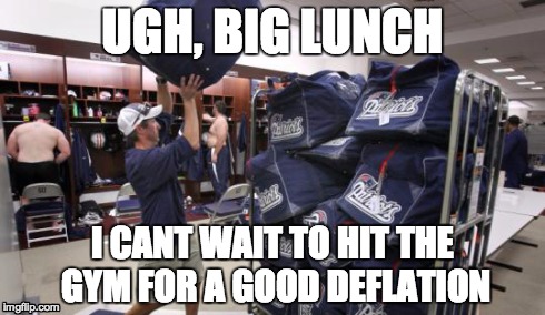UGH, BIG LUNCH I CANT WAIT TO HIT THE GYM FOR A GOOD DEFLATION | image tagged in deflategate,deflate-gate,deflate,patriots,new england patriots | made w/ Imgflip meme maker