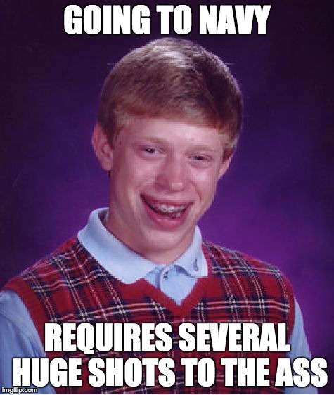 Bad Luck Brian | GOING TO NAVY REQUIRES SEVERAL HUGE SHOTS TO THE ASS | image tagged in memes,bad luck brian | made w/ Imgflip meme maker