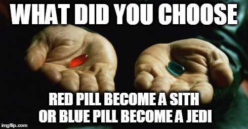 Matrix | WHAT DID YOU CHOOSE RED PILL BECOME A SITH OR BLUE PILL BECOME A JEDI | image tagged in matrix | made w/ Imgflip meme maker
