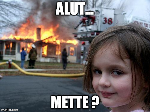 Disaster Girl Meme | ALUT... METTE ? | image tagged in memes,disaster girl | made w/ Imgflip meme maker