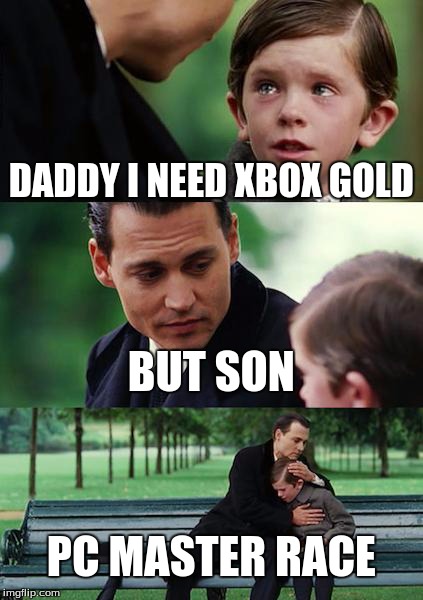 Finding Neverland Meme | DADDY I NEED XBOX GOLD BUT SON PC MASTER RACE | image tagged in memes,finding neverland | made w/ Imgflip meme maker