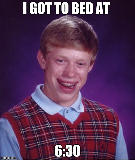 Bad Luck Brian Meme | I GOT TO BED AT 6:30 | image tagged in memes,bad luck brian | made w/ Imgflip meme maker