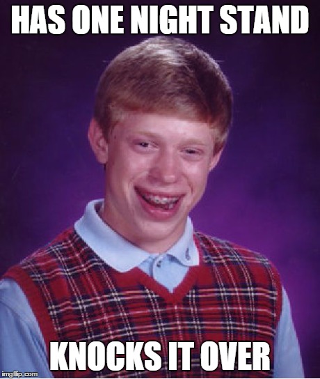 Bad Luck Brian | HAS ONE NIGHT STAND KNOCKS IT OVER | image tagged in memes,bad luck brian | made w/ Imgflip meme maker