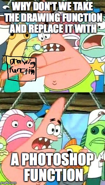 lets get rid of drawing function | WHY DON'T WE TAKE THE DRAWING FUNCTION AND REPLACE IT WITH A PHOTOSHOP FUNCTION | image tagged in memes,put it somewhere else patrick,imgflip | made w/ Imgflip meme maker