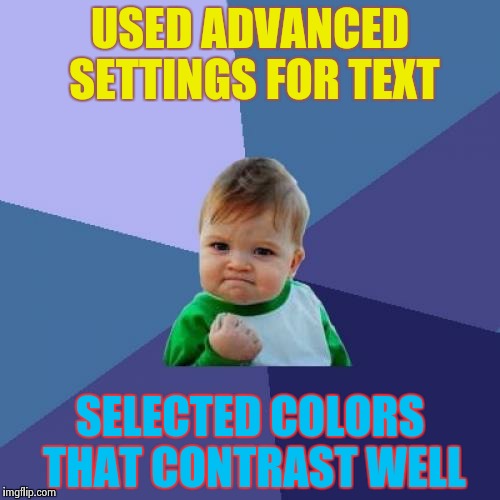 Success Kid Meme | USED ADVANCED SETTINGS FOR TEXT SELECTED COLORS THAT CONTRAST WELL | image tagged in memes,success kid | made w/ Imgflip meme maker