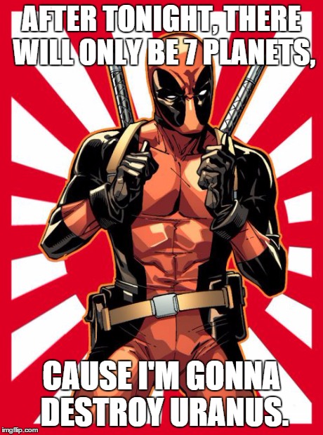 Deadpool Pick Up Lines | AFTER TONIGHT, THERE WILL ONLY BE 7 PLANETS, CAUSE I'M GONNA DESTROY URANUS. | image tagged in memes,deadpool pick up lines | made w/ Imgflip meme maker