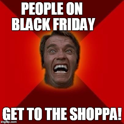 Arnold meme | PEOPLE ON BLACK FRIDAY GET TO THE SHOPPA! | image tagged in arnold meme | made w/ Imgflip meme maker