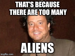 THAT'S BECAUSE THERE ARE TOO MANY ALIENS | made w/ Imgflip meme maker