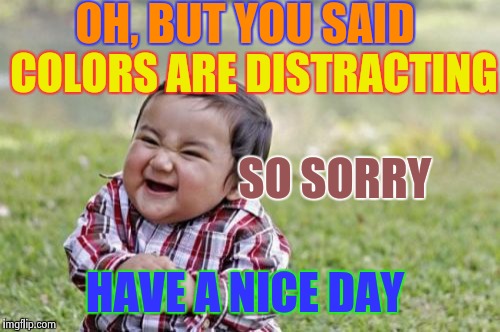 Evil Toddler Meme | OH, BUT YOU SAID COLORS ARE DISTRACTING SO SORRY HAVE A NICE DAY | image tagged in memes,evil toddler | made w/ Imgflip meme maker