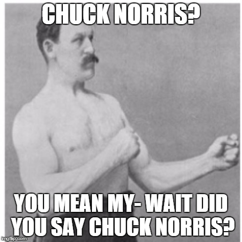 Overly Manly Man | CHUCK NORRIS? YOU MEAN MY- WAIT DID YOU SAY CHUCK NORRIS? | image tagged in memes,overly manly man | made w/ Imgflip meme maker