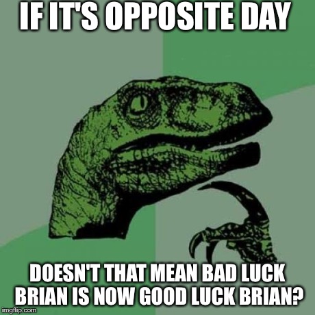OPPOSITE DAY! #1 | IF IT'S OPPOSITE DAY DOESN'T THAT MEAN BAD LUCK BRIAN IS NOW GOOD LUCK BRIAN? | image tagged in memes,philosoraptor,bad luck brian,opposites,funny,animals | made w/ Imgflip meme maker