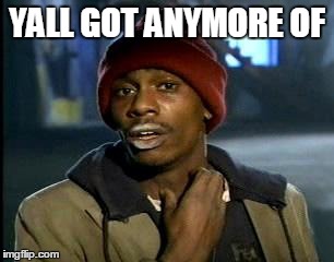 people that read the title? | YALL GOT ANYMORE OF | image tagged in memes,yall got any more of | made w/ Imgflip meme maker
