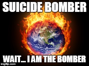 SUICIDE BOMBER WAIT... I AM THE BOMBER | image tagged in funny,memes,awesome,xd | made w/ Imgflip meme maker