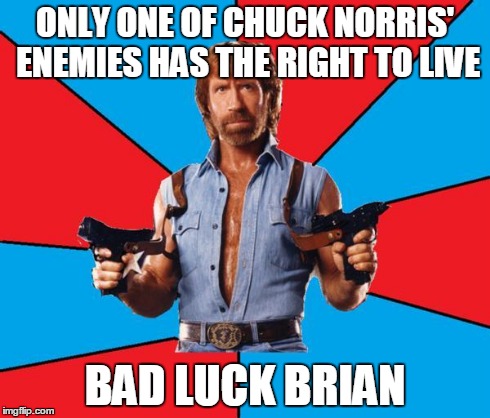 Needless to say that it would be better for him if he died | ONLY ONE OF CHUCK NORRIS' ENEMIES HAS THE RIGHT TO LIVE BAD LUCK BRIAN | image tagged in memes,chuck norris,bad luck brian | made w/ Imgflip meme maker