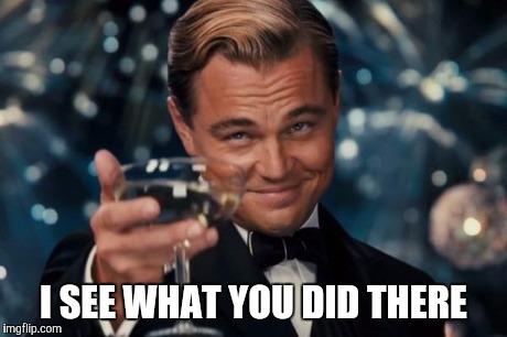 Leonardo Dicaprio Cheers Meme | I SEE WHAT YOU DID THERE | image tagged in memes,leonardo dicaprio cheers | made w/ Imgflip meme maker