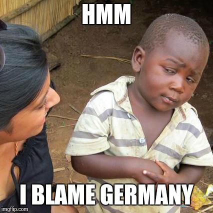 Third World Skeptical Kid Meme | HMM I BLAME GERMANY | image tagged in memes,third world skeptical kid | made w/ Imgflip meme maker