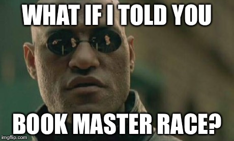 Matrix Morpheus Meme | WHAT IF I TOLD YOU BOOK MASTER RACE? | image tagged in memes,matrix morpheus | made w/ Imgflip meme maker