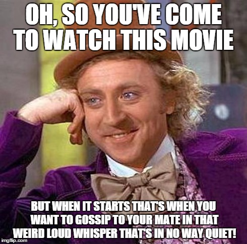 Creepy Condescending Wonka | OH, SO YOU'VE COME TO WATCH THIS MOVIE BUT WHEN IT STARTS THAT'S WHEN YOU WANT TO GOSSIP TO YOUR MATE IN THAT WEIRD LOUD WHISPER THAT'S IN N | image tagged in memes,creepy condescending wonka | made w/ Imgflip meme maker