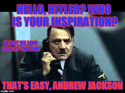 Hitler jackson | HELLO, HITLER? WHO IS YOUR INSPIRATION? THAT'S EASY, ANDREW JACKSON IN FACT WE LOOK EXACTLY THE SAME | image tagged in hitler telephone | made w/ Imgflip meme maker