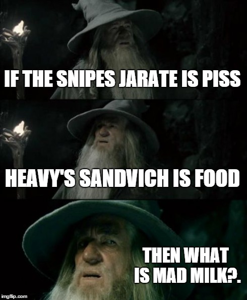 Confused Gandalf | IF THE SNIPES JARATE IS PISS HEAVY'S SANDVICH IS FOOD THEN WHAT IS MAD MILK?. | image tagged in memes,confused gandalf | made w/ Imgflip meme maker