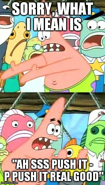 Put It Somewhere Else Patrick Meme | SORRY, WHAT I MEAN IS "AH SSS PUSH IT - P PUSH IT REAL GOOD" | image tagged in memes,put it somewhere else patrick | made w/ Imgflip meme maker