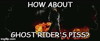HOW ABOUT GHOST RIDER'S PISS? | made w/ Imgflip meme maker