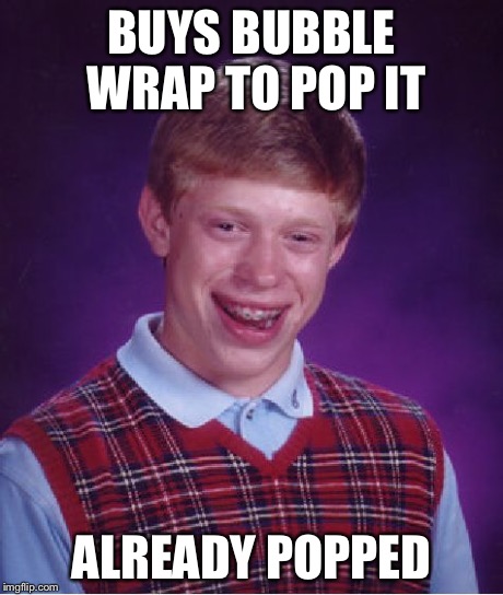 Bad Luck Brian | BUYS BUBBLE WRAP TO POP IT ALREADY POPPED | image tagged in memes,bad luck brian | made w/ Imgflip meme maker