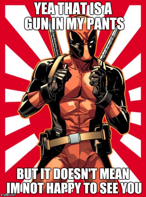 Deadpool Pick Up Lines Meme | YEA THAT IS A GUN IN MY PANTS BUT IT DOESN'T MEAN IM NOT HAPPY TO SEE YOU | image tagged in memes,deadpool pick up lines | made w/ Imgflip meme maker