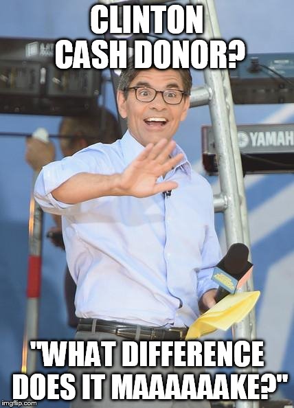 Clinton cash donor? | CLINTON CASH DONOR? "WHAT DIFFERENCE DOES IT MAAAAAAKE?" | image tagged in stephanopoulos,george,clinton cash,clinton | made w/ Imgflip meme maker