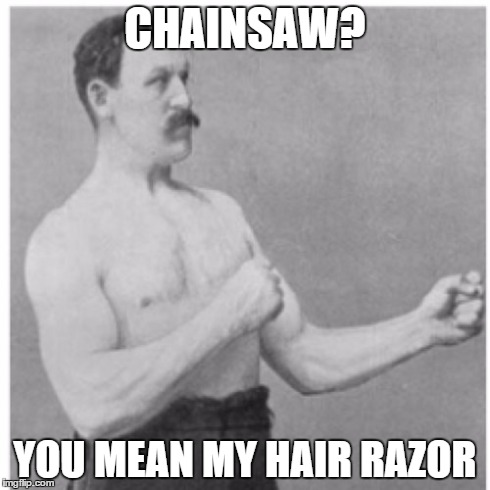 Overly Manly Man | CHAINSAW? YOU MEAN MY HAIR RAZOR | image tagged in memes,overly manly man | made w/ Imgflip meme maker