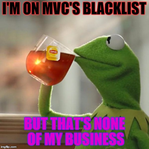 But That's None Of My Business Meme | I'M ON MVC'S BLACKLIST BUT THAT'S NONE OF MY BUSINESS | image tagged in memes,but thats none of my business,kermit the frog | made w/ Imgflip meme maker
