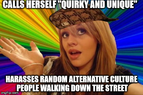 stupid girl meme | CALLS HERSELF "QUIRKY AND UNIQUE" HARASSES RANDOM ALTERNATIVE CULTURE PEOPLE WALKING DOWN THE STREET | image tagged in stupid girl meme,scumbag | made w/ Imgflip meme maker