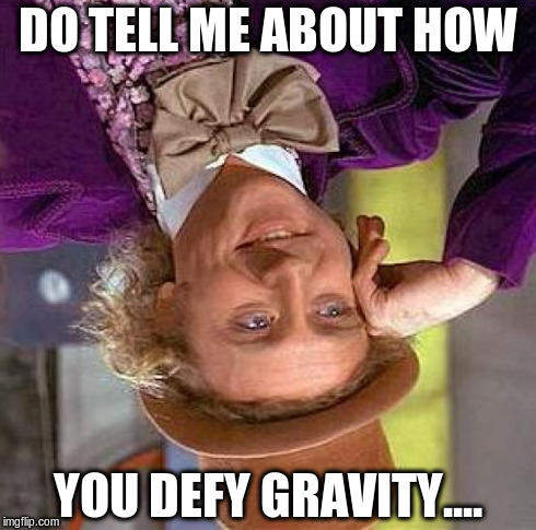 Creepy Condescending Wonka Meme | DO TELL ME ABOUT HOW YOU DEFY GRAVITY.... | image tagged in memes,creepy condescending wonka | made w/ Imgflip meme maker