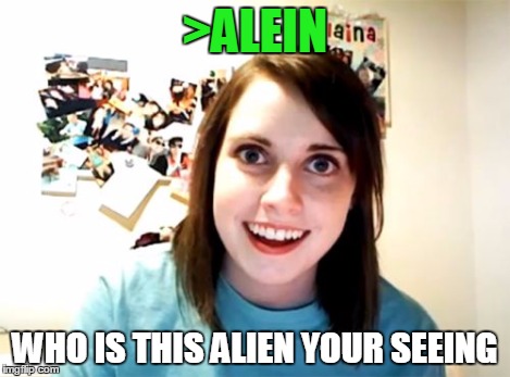 Overly Attached Girlfriend Meme | >ALEIN WHO IS THIS ALIEN YOUR SEEING | image tagged in memes,overly attached girlfriend | made w/ Imgflip meme maker