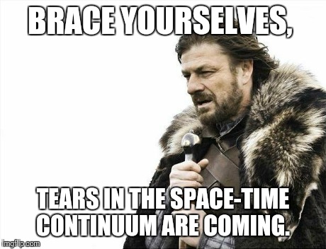 Brace Yourselves X is Coming | BRACE YOURSELVES, TEARS IN THE SPACE-TIME CONTINUUM ARE COMING. | image tagged in memes,brace yourselves x is coming | made w/ Imgflip meme maker