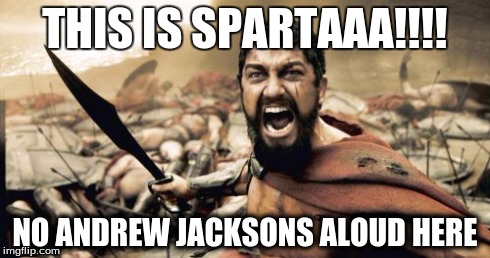 Sparta Leonidas | THIS IS SPARTAAA!!!! NO ANDREW JACKSONS ALOUD HERE | image tagged in memes,sparta leonidas | made w/ Imgflip meme maker