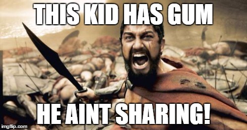 Sparta Leonidas | THIS KID HAS GUM HE AINT SHARING! | image tagged in memes,sparta leonidas | made w/ Imgflip meme maker