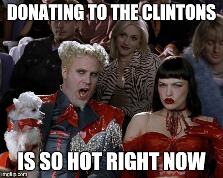 Mugatu So Hot Right Now Meme | DONATING TO THE CLINTONS IS SO HOT RIGHT NOW | image tagged in memes,mugatu so hot right now | made w/ Imgflip meme maker