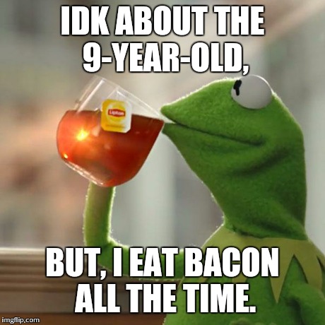But That's None Of My Business Meme | IDK ABOUT THE 9-YEAR-OLD, BUT, I EAT BACON ALL THE TIME. | image tagged in memes,but thats none of my business,kermit the frog | made w/ Imgflip meme maker