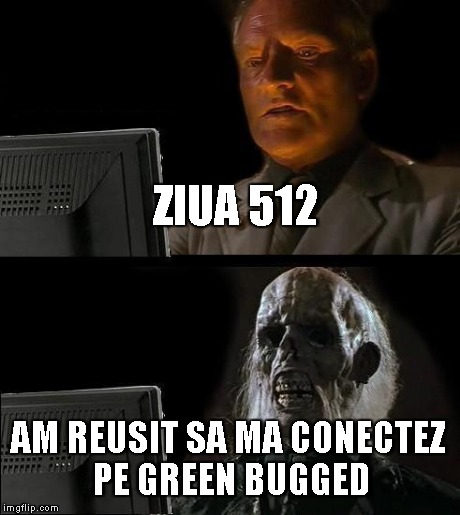 I'll Just Wait Here Meme | ZIUA 512 AM REUSIT SA MA CONECTEZ PE GREEN BUGGED | image tagged in memes,ill just wait here | made w/ Imgflip meme maker