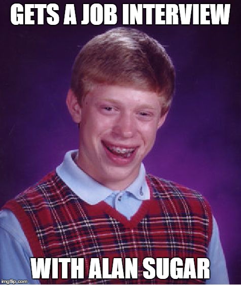 Bad Luck Brian Meme | GETS A JOB INTERVIEW WITH ALAN SUGAR | image tagged in memes,bad luck brian | made w/ Imgflip meme maker