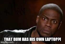 Kevin Hart | THAT BUM HAS HIS OWN LAPTOP?! | image tagged in memes,kevin hart the hell | made w/ Imgflip meme maker