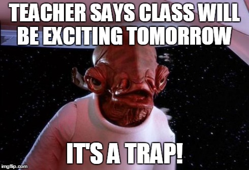 mondays its a trap | TEACHER SAYS CLASS WILL BE EXCITING TOMORROW IT'S A TRAP! | image tagged in mondays its a trap | made w/ Imgflip meme maker