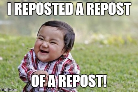 Reposter | I REPOSTED A REPOST OF A REPOST! | image tagged in memes,evil toddler | made w/ Imgflip meme maker