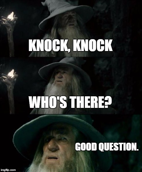 Confused Gandalf | KNOCK, KNOCK WHO'S THERE? GOOD QUESTION. | image tagged in memes,confused gandalf | made w/ Imgflip meme maker