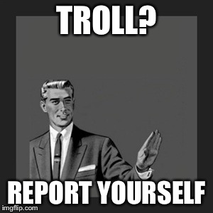 Kill Yourself Guy | TROLL? REPORT YOURSELF | image tagged in memes,kill yourself guy | made w/ Imgflip meme maker